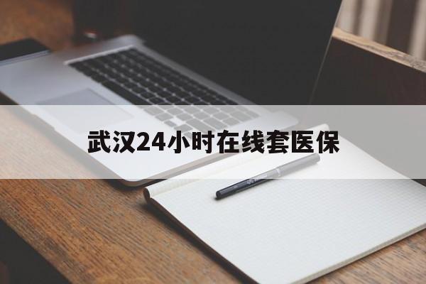 舟山最新武汉24小时在线套医保方法分析(最方便真实的舟山武汉医保服务方法)