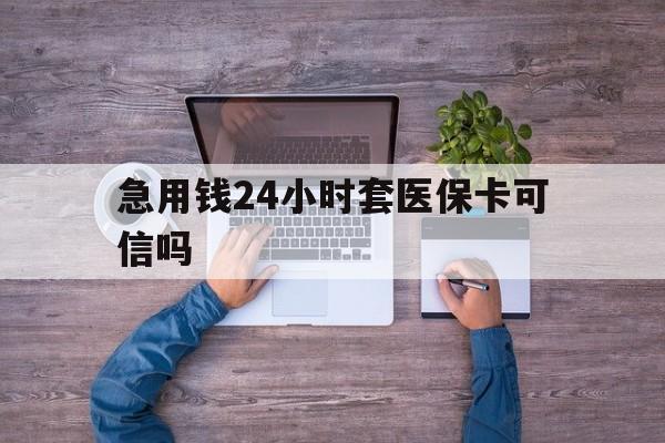 舟山最新急用钱24小时套医保卡可信吗方法分析(最方便真实的舟山急用钱套医保卡联系方式v渠道方法)
