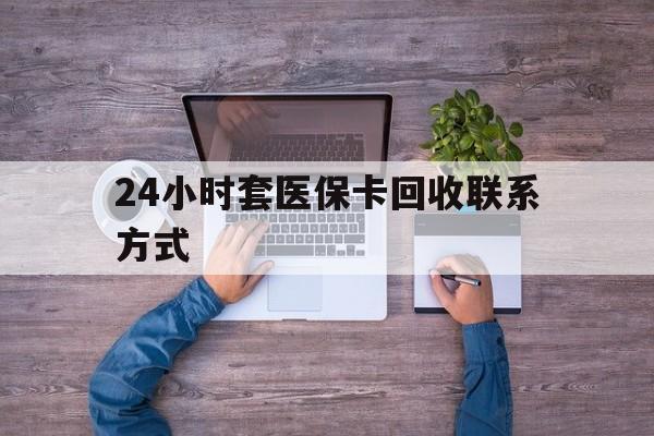 舟山最新24小时套医保卡回收联系方式方法分析(最方便真实的舟山急用钱24小时套医保卡方法)