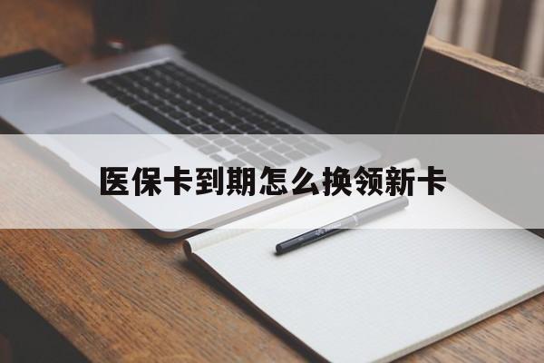 舟山最新医保卡到期怎么换领新卡方法分析(最方便真实的舟山医保卡到期了去哪里换新医保卡方法)
