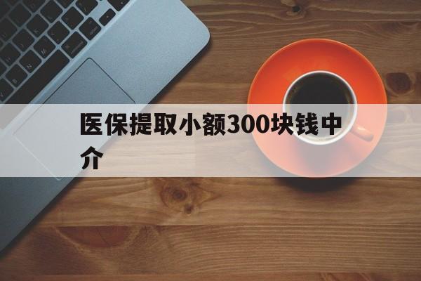 舟山最新医保提取小额300块钱中介方法分析(最方便真实的舟山小额医保300以内提取联系方式方法)