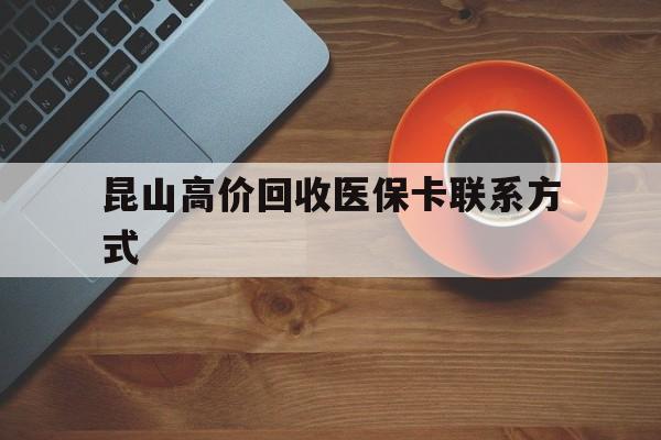 舟山最新昆山高价回收医保卡联系方式方法分析(最方便真实的舟山昆山哪里可以医保卡换现金方法)