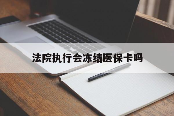 舟山最新法院执行会冻结医保卡吗方法分析(最方便真实的舟山法院会冻结医保账户吗方法)