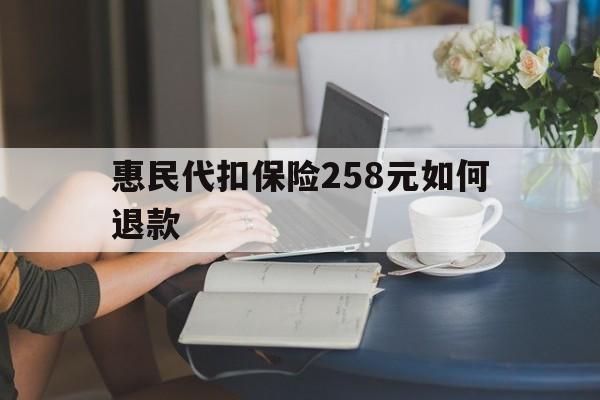 舟山最新惠民代扣保险258元如何退款方法分析(最方便真实的舟山如何退惠民保方法)