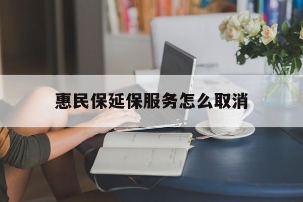 舟山最新惠民保延保服务怎么取消方法分析(最方便真实的舟山惠民保延保服务怎么取消申请方法)