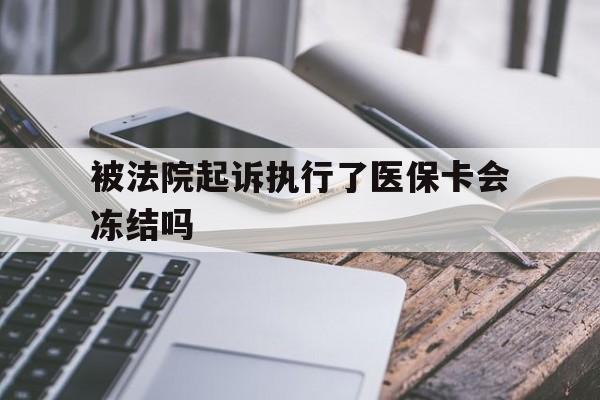 舟山最新被法院起诉执行了医保卡会冻结吗方法分析(最方便真实的舟山被执行人的医保卡法院能冻结吗方法)