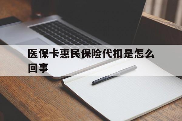 舟山最新医保卡惠民保险代扣是怎么回事方法分析(最方便真实的舟山惠民医保好吗方法)